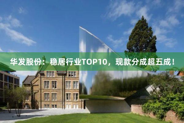 华发股份：稳居行业TOP10，现款分成超五成！