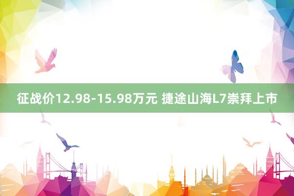 征战价12.98-15.98万元 捷途山海L7崇拜上市