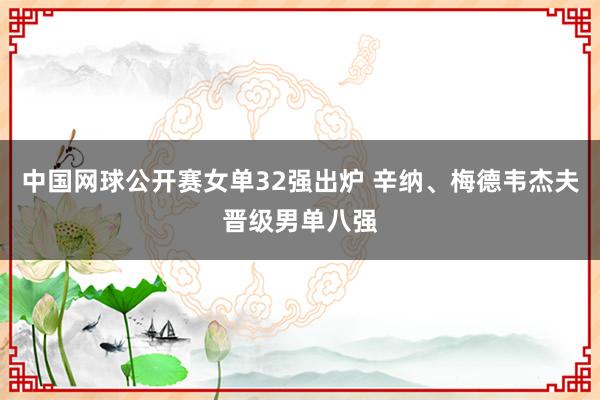 中国网球公开赛女单32强出炉 辛纳、梅德韦杰夫晋级男单八强