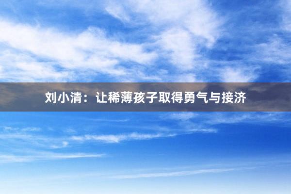 刘小清：让稀薄孩子取得勇气与接济