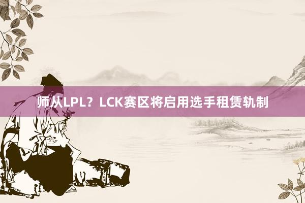 师从LPL？LCK赛区将启用选手租赁轨制