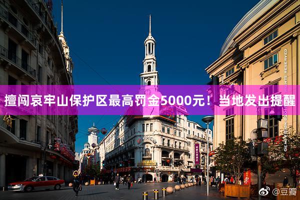 擅闯哀牢山保护区最高罚金5000元！当地发出提醒