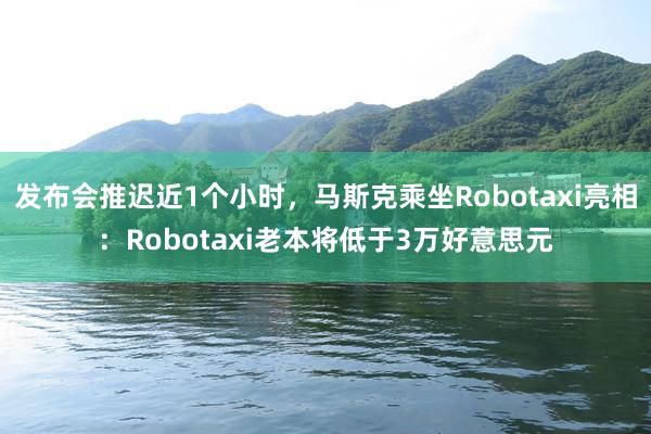 发布会推迟近1个小时，马斯克乘坐Robotaxi亮相：Robotaxi老本将低于3万好意思元