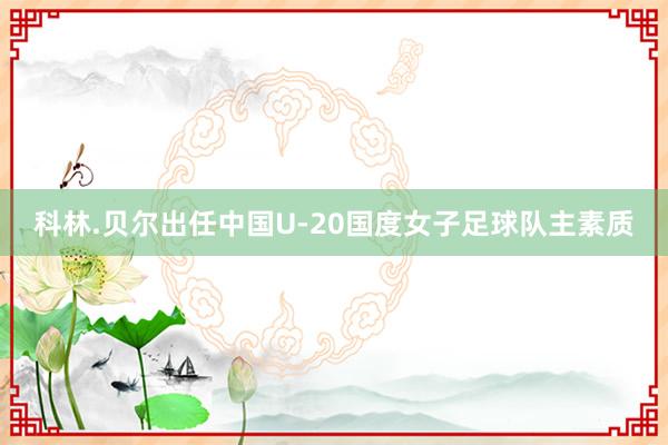 科林.贝尔出任中国U-20国度女子足球队主素质