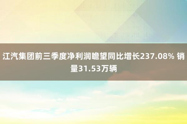 江汽集团前三季度净利润瞻望同比增长237.08% 销量31.53万辆