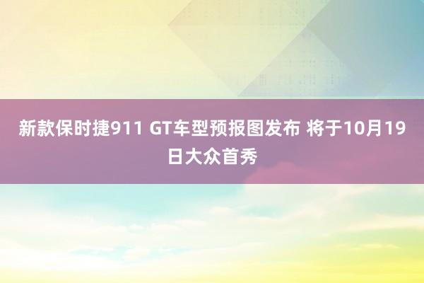 新款保时捷911 GT车型预报图发布 将于10月19日大众首秀