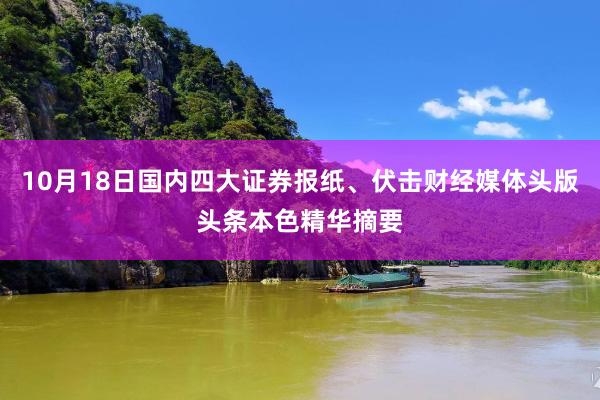 10月18日国内四大证券报纸、伏击财经媒体头版头条本色精华摘要