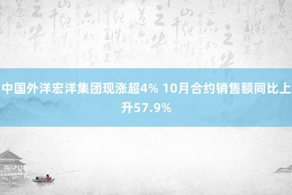 中国外洋宏洋集团现涨超4% 10月合约销售额同比上升57.9%