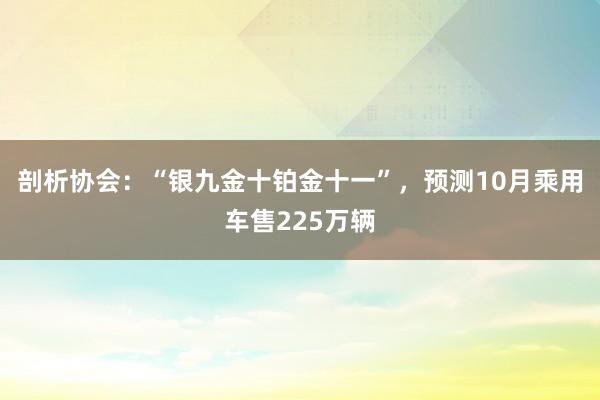 剖析协会：“银九金十铂金十一”，预测10月乘用车售225万辆