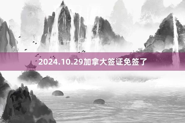 2024.10.29加拿大签证免签了