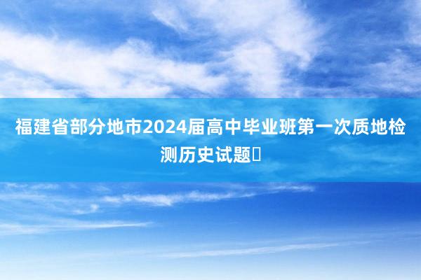 福建省部分地市2024届高中毕业班第一次质地检测历史试题​