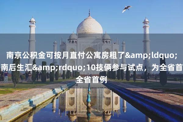南京公积金可按月直付公寓房租了&ldquo;东南后生汇&rdquo;10技俩参与试点，为全省首例